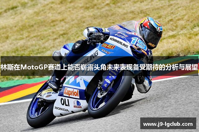 林斯在MotoGP赛道上能否崭露头角未来表现备受期待的分析与展望
