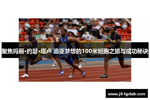 聚焦玛丽·约瑟·塔卢 追逐梦想的100米短跑之旅与成功秘诀