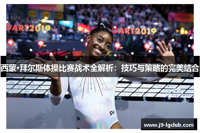 西蒙·拜尔斯体操比赛战术全解析：技巧与策略的完美结合