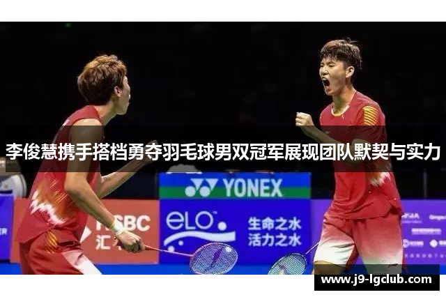 李俊慧携手搭档勇夺羽毛球男双冠军展现团队默契与实力
