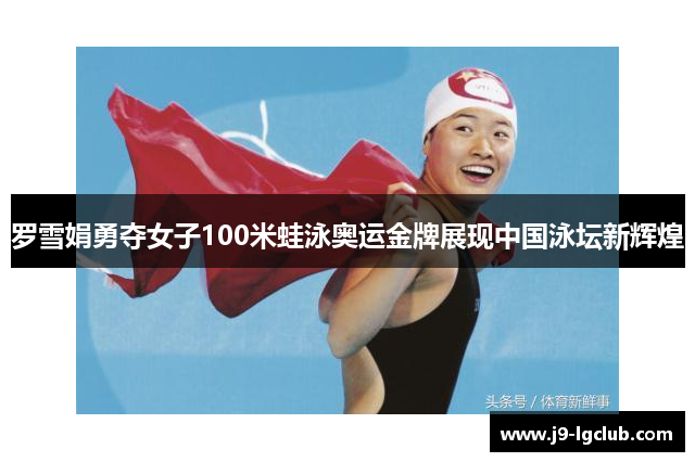 罗雪娟勇夺女子100米蛙泳奥运金牌展现中国泳坛新辉煌