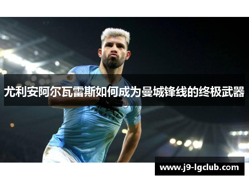 尤利安阿尔瓦雷斯如何成为曼城锋线的终极武器
