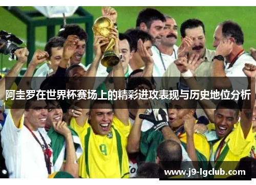 阿圭罗在世界杯赛场上的精彩进攻表现与历史地位分析