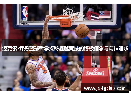 迈克尔·乔丹篮球哲学探秘超越竞技的终极信念与精神追求