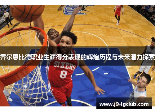 乔尔恩比德职业生涯得分表现的辉煌历程与未来潜力探索