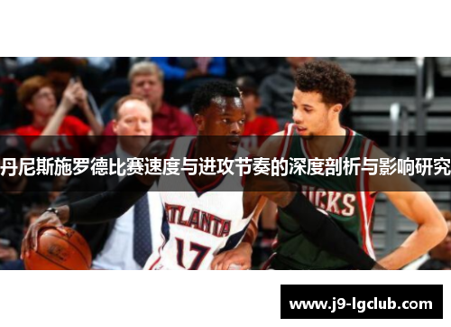 丹尼斯施罗德比赛速度与进攻节奏的深度剖析与影响研究