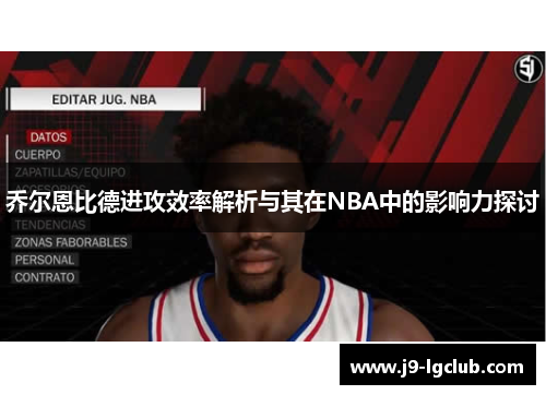 乔尔恩比德进攻效率解析与其在NBA中的影响力探讨