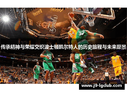 传承精神与荣耀交织波士顿凯尔特人的历史旅程与未来愿景