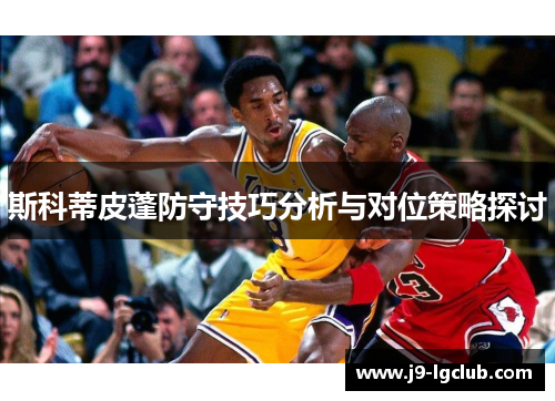 斯科蒂皮蓬防守技巧分析与对位策略探讨