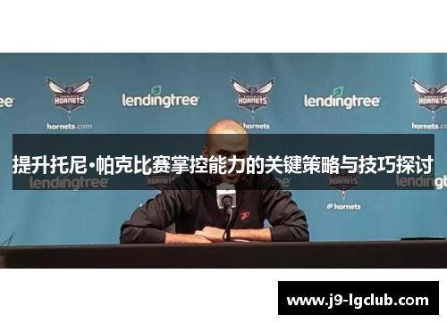提升托尼·帕克比赛掌控能力的关键策略与技巧探讨