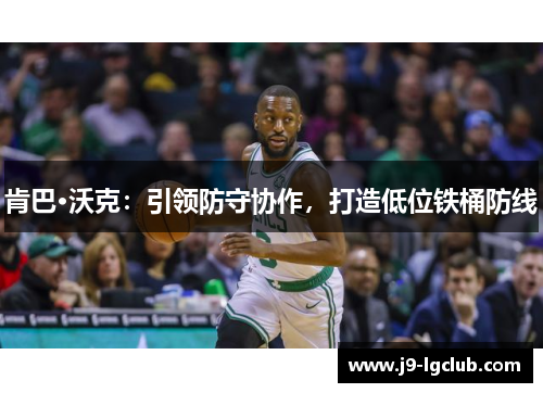肯巴·沃克：引领防守协作，打造低位铁桶防线