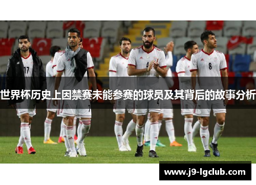 世界杯历史上因禁赛未能参赛的球员及其背后的故事分析
