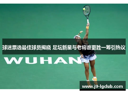 球迷票选最佳球员揭晓 足坛新星与老将谁更胜一筹引热议