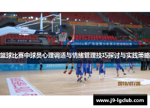 篮球比赛中球员心理调适与情绪管理技巧探讨与实践策略