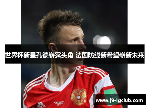 世界杯新星孔德崭露头角 法国防线新希望崭新未来