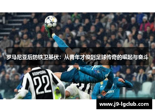 罗马尼亚后防铁卫基伏：从青年才俊到足球传奇的崛起与奋斗