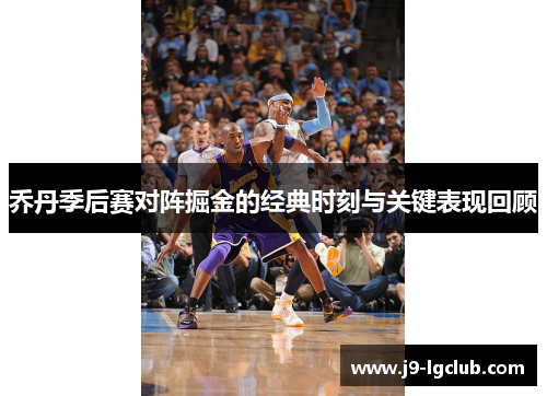 乔丹季后赛对阵掘金的经典时刻与关键表现回顾