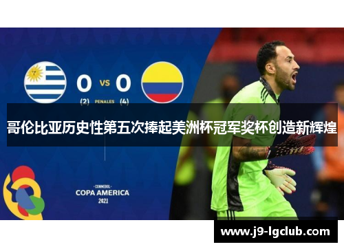 哥伦比亚历史性第五次捧起美洲杯冠军奖杯创造新辉煌
