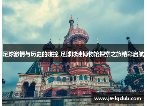 足球激情与历史的碰撞 足球球迷博物馆探索之旅精彩启航