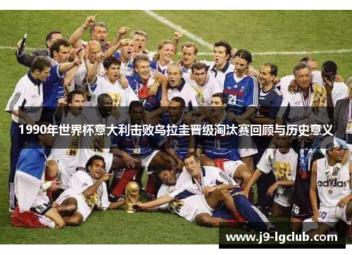 1990年世界杯意大利击败乌拉圭晋级淘汰赛回顾与历史意义