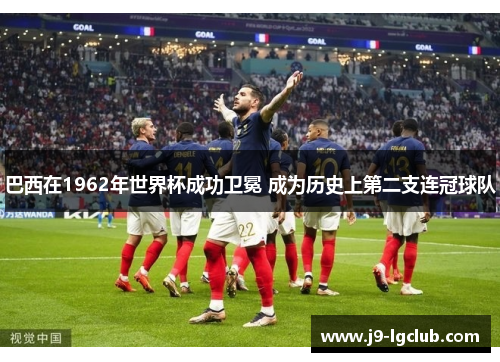 巴西在1962年世界杯成功卫冕 成为历史上第二支连冠球队