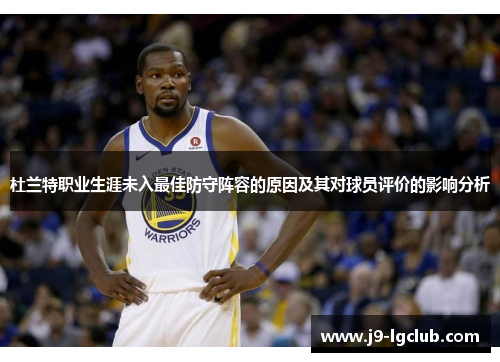 杜兰特职业生涯未入最佳防守阵容的原因及其对球员评价的影响分析
