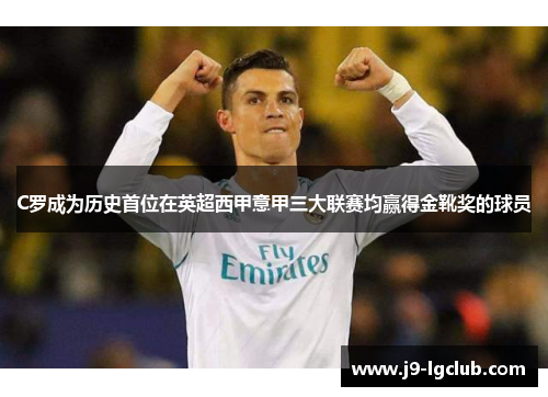 C罗成为历史首位在英超西甲意甲三大联赛均赢得金靴奖的球员