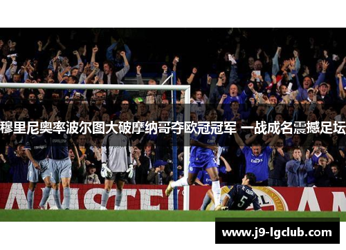 穆里尼奥率波尔图大破摩纳哥夺欧冠冠军 一战成名震撼足坛