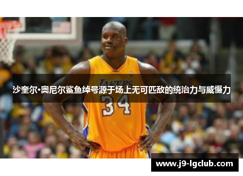 沙奎尔·奥尼尔鲨鱼绰号源于场上无可匹敌的统治力与威慑力