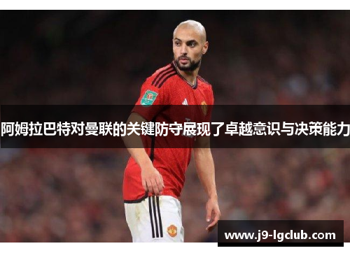 阿姆拉巴特对曼联的关键防守展现了卓越意识与决策能力