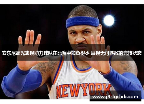 安东尼高光表现助力球队在比赛中如鱼得水 展现无可匹敌的竞技状态