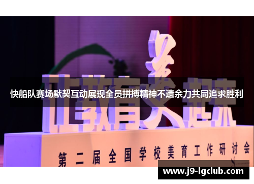 快船队赛场默契互动展现全员拼搏精神不遗余力共同追求胜利