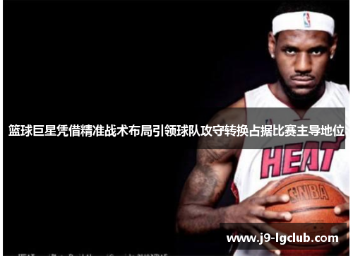 篮球巨星凭借精准战术布局引领球队攻守转换占据比赛主导地位