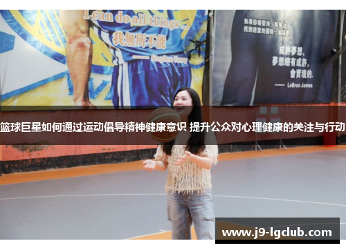 篮球巨星如何通过运动倡导精神健康意识 提升公众对心理健康的关注与行动