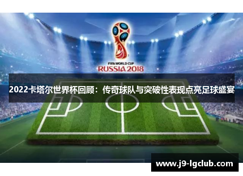 2022卡塔尔世界杯回顾：传奇球队与突破性表现点亮足球盛宴