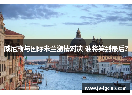 威尼斯与国际米兰激情对决 谁将笑到最后？