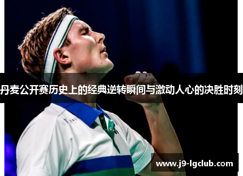 丹麦公开赛历史上的经典逆转瞬间与激动人心的决胜时刻
