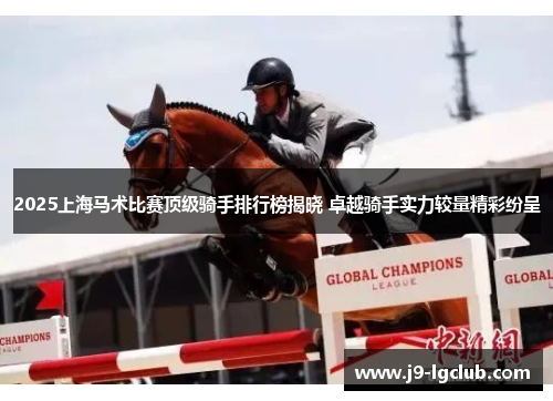 2025上海马术比赛顶级骑手排行榜揭晓 卓越骑手实力较量精彩纷呈