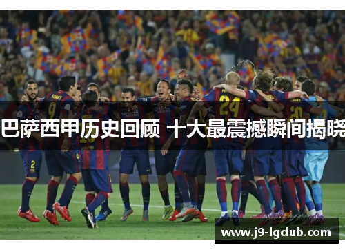 巴萨西甲历史回顾 十大最震撼瞬间揭晓