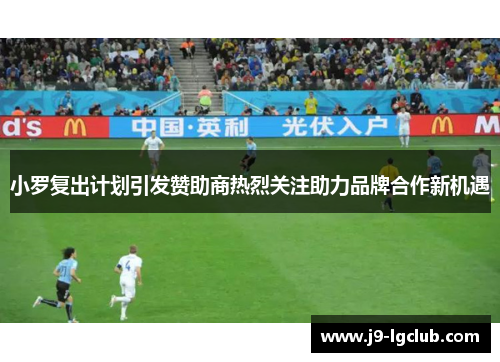 小罗复出计划引发赞助商热烈关注助力品牌合作新机遇