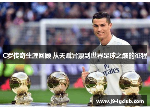 C罗传奇生涯回顾 从天赋异禀到世界足球之巅的征程