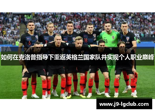 如何在克洛普指导下重返英格兰国家队并实现个人职业巅峰