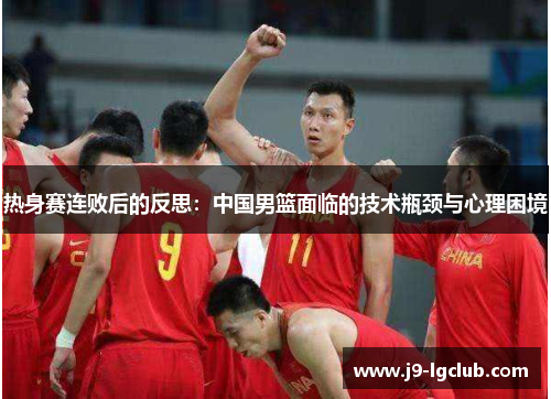 热身赛连败后的反思：中国男篮面临的技术瓶颈与心理困境