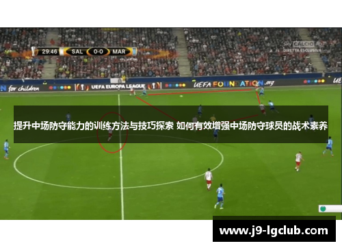 提升中场防守能力的训练方法与技巧探索 如何有效增强中场防守球员的战术素养