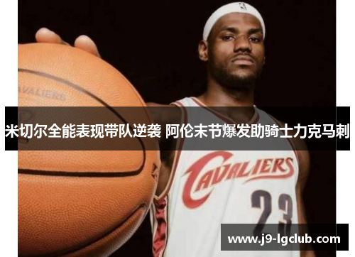 米切尔全能表现带队逆袭 阿伦末节爆发助骑士力克马刺