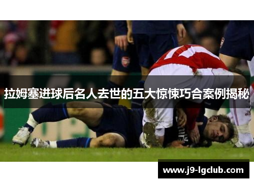 拉姆塞进球后名人去世的五大惊悚巧合案例揭秘