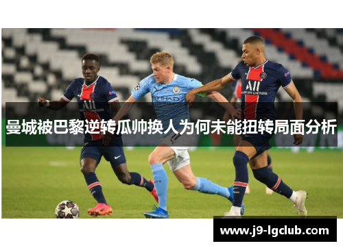 曼城被巴黎逆转瓜帅换人为何未能扭转局面分析