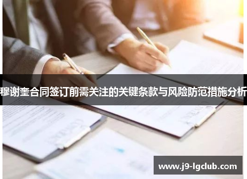 穆谢奎合同签订前需关注的关键条款与风险防范措施分析