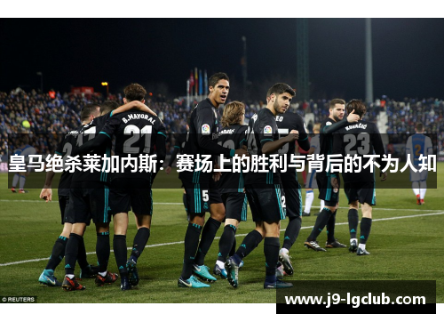 皇马绝杀莱加内斯：赛场上的胜利与背后的不为人知