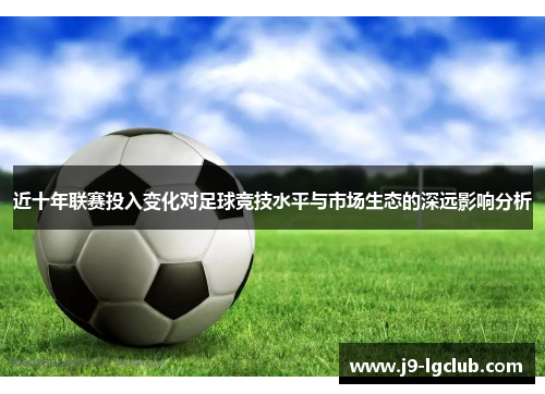 近十年联赛投入变化对足球竞技水平与市场生态的深远影响分析
